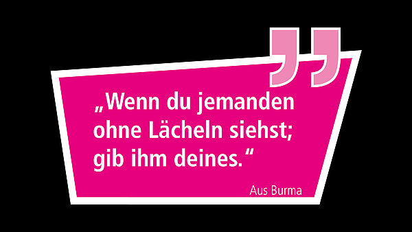 Zitat:Wenn du jemanden ohne Lächeln siehst; gib im deines.